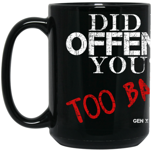 Did I Offend You? Too Bad! 15oz Coffee Mug
